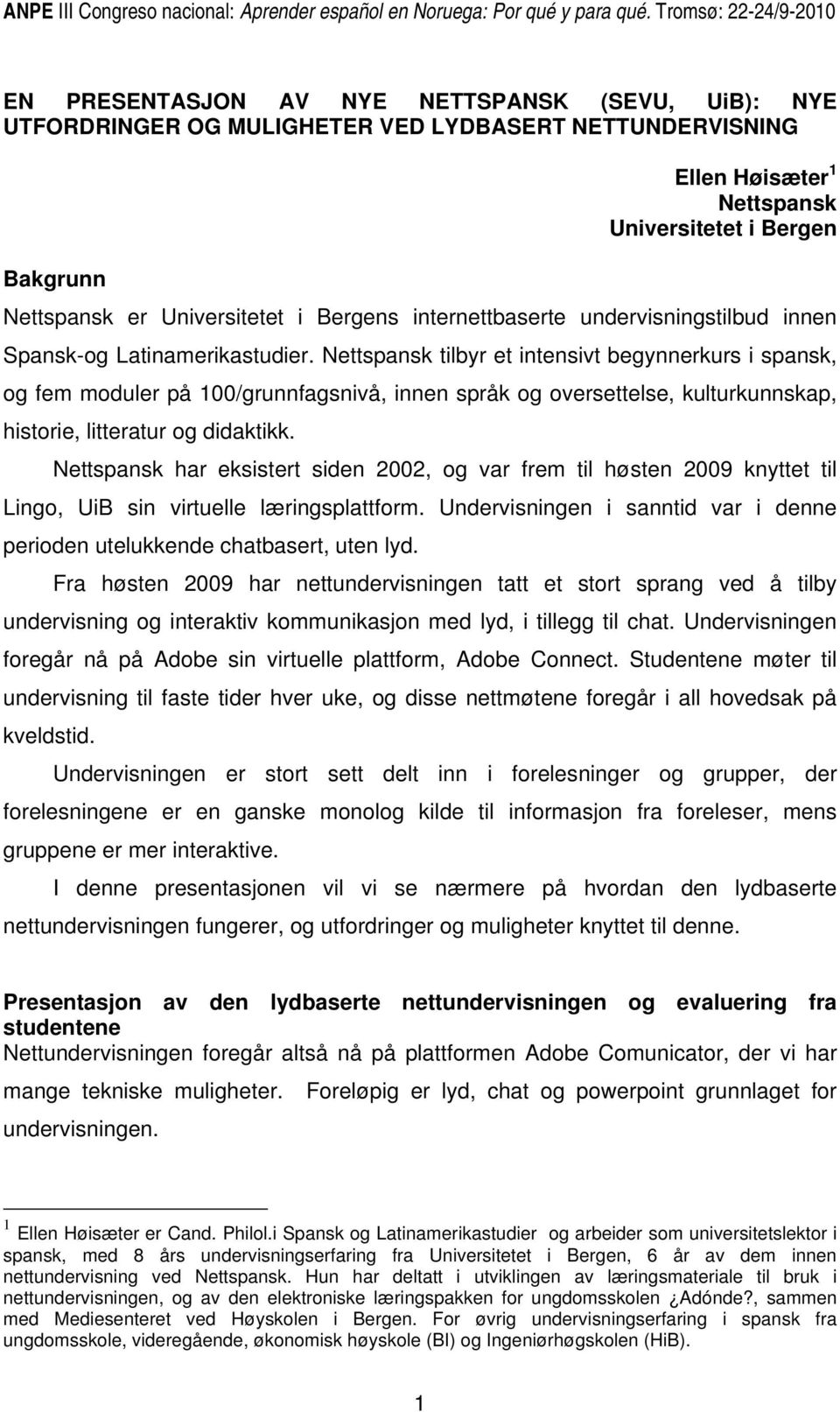 Nettspansk tilbyr et intensivt begynnerkurs i spansk, og fem moduler på 100/grunnfagsnivå, innen språk og oversettelse, kulturkunnskap, historie, litteratur og didaktikk.