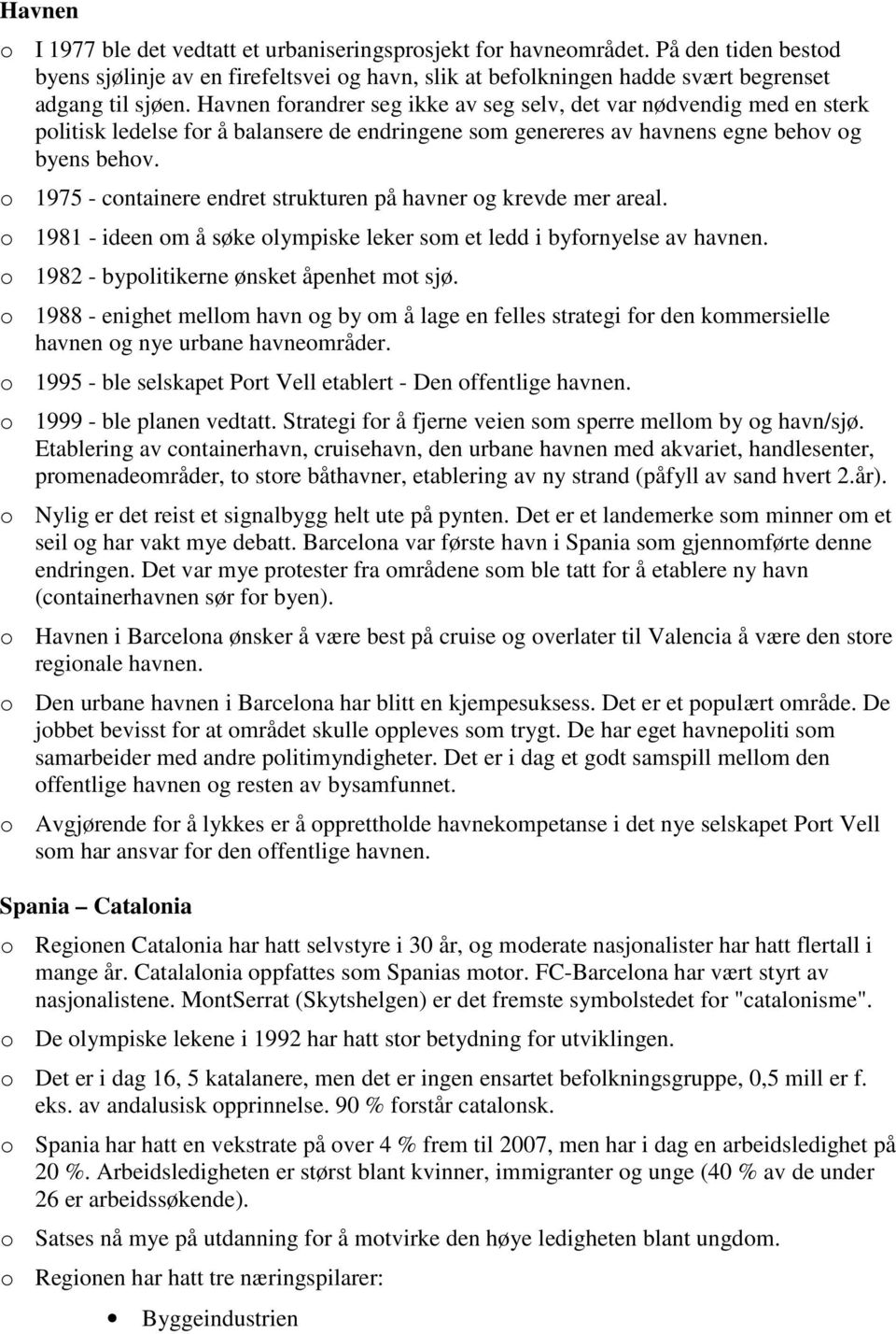 o 1975 - containere endret strukturen på havner og krevde mer areal. o 1981 - ideen om å søke olympiske leker som et ledd i byfornyelse av havnen. o 1982 - bypolitikerne ønsket åpenhet mot sjø.