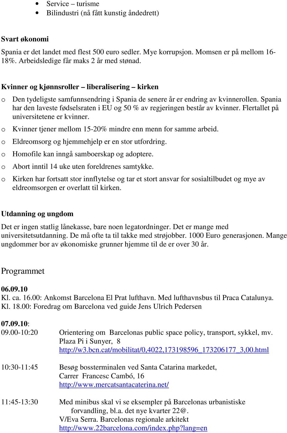 Spania har den laveste fødselsraten i EU og 50 % av regjeringen består av kvinner. Flertallet på universitetene er kvinner. o Kvinner tjener mellom 15-20% mindre enn menn for samme arbeid.