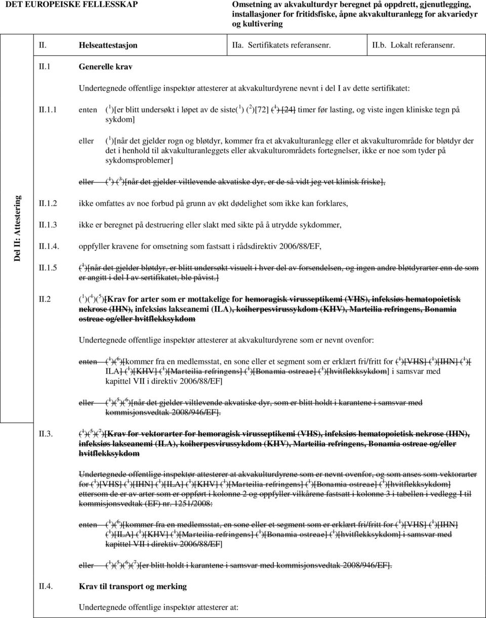 1.1 enten ( 1 )[er blitt undersøkt i løpet av de siste( 1 ) ( 2 )[72] ( 1 ) [24] timer før lasting, og viste ingen kliniske tegn på sykdom] ( 1 )[når det gjelder rogn og bløtdyr, kommer fra et