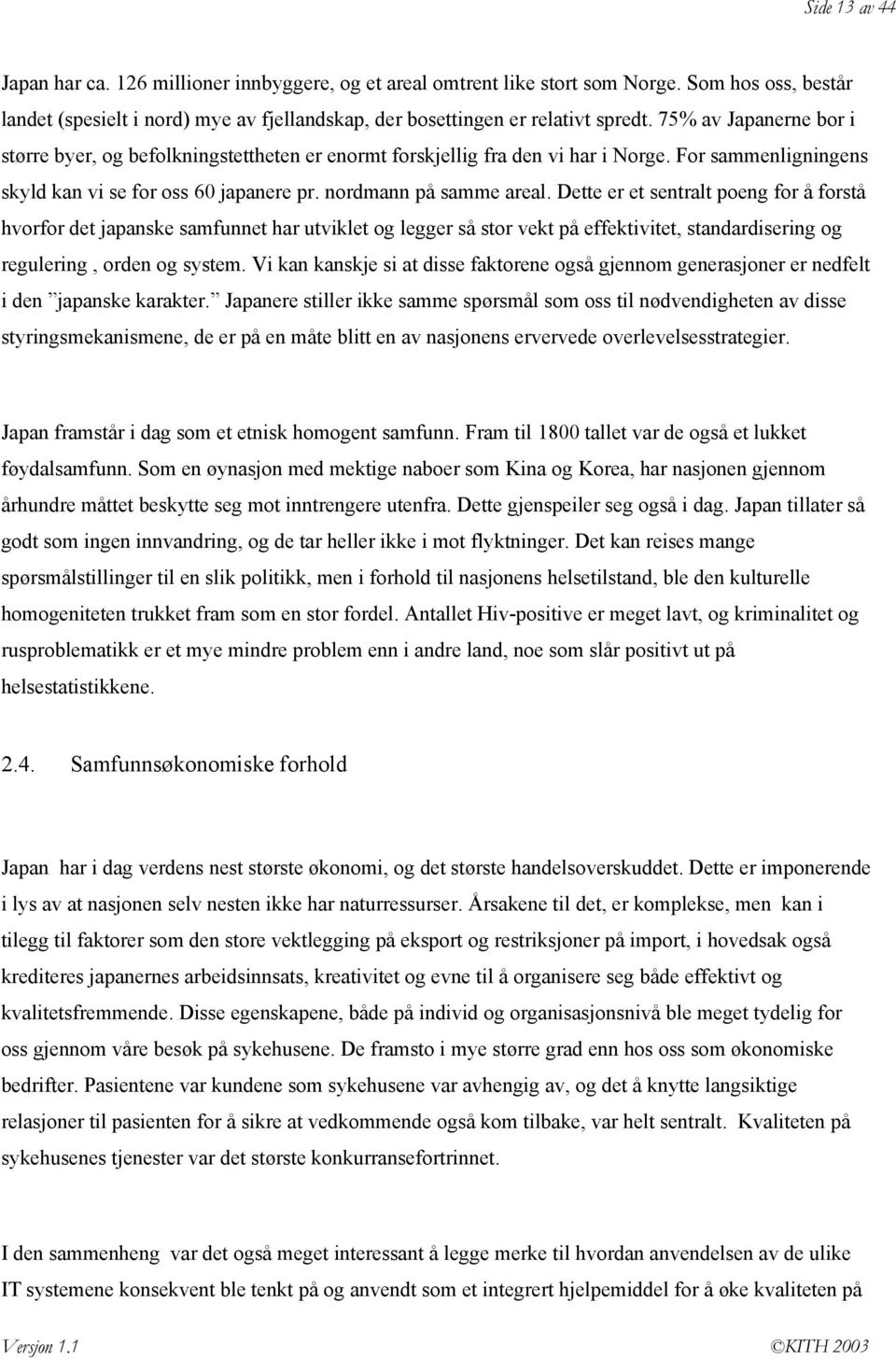 Dette er et sentralt poeng for å forstå hvorfor det japanske samfunnet har utviklet og legger så stor vekt på effektivitet, standardisering og regulering, orden og system.