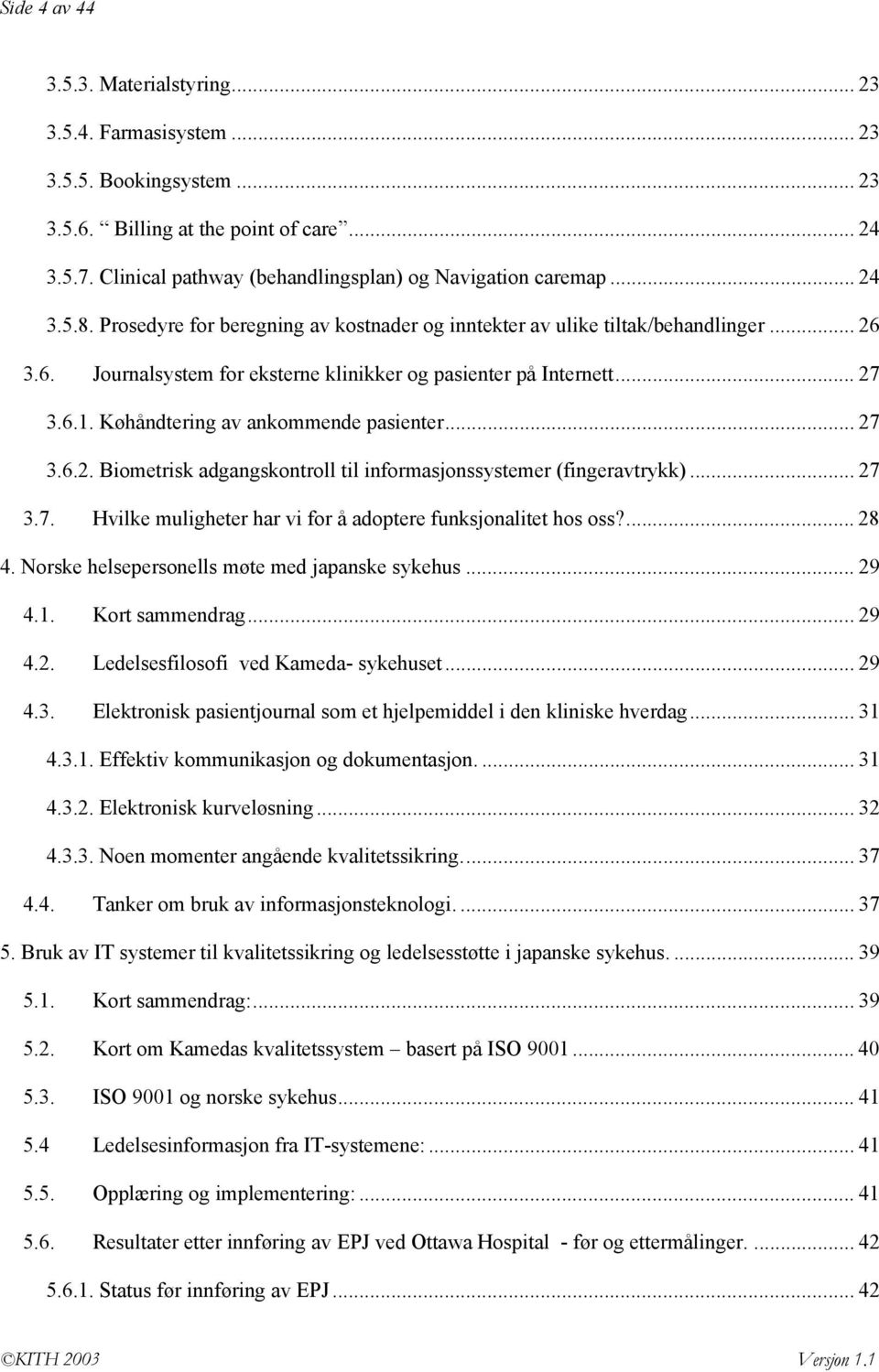 3.6. Journalsystem for eksterne klinikker og pasienter på Internett... 27 3.6.1. Køhåndtering av ankommende pasienter... 27 3.6.2. Biometrisk adgangskontroll til informasjonssystemer (fingeravtrykk).