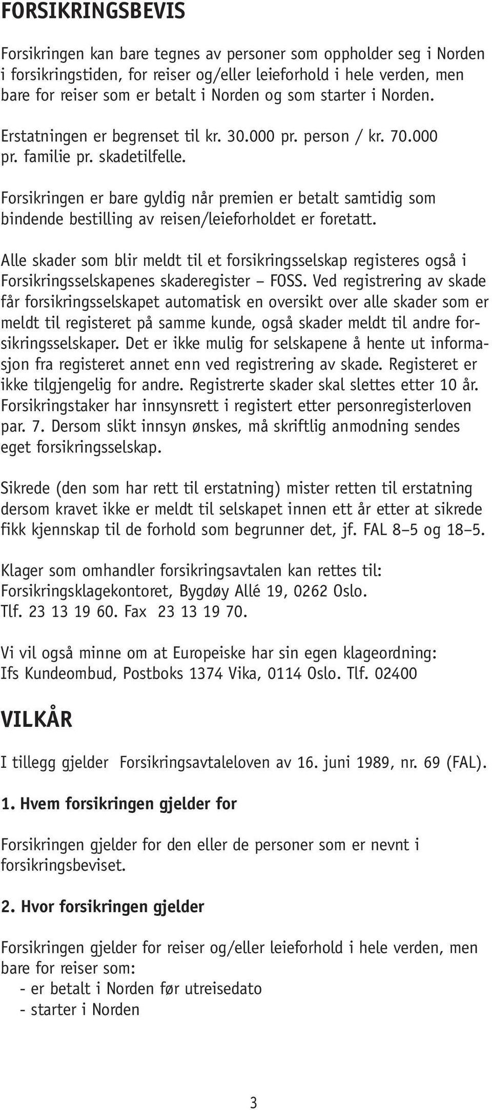 Forsikringen er bare gyldig når premien er betalt samtidig som bindende bestilling av reisen/leieforholdet er foretatt.