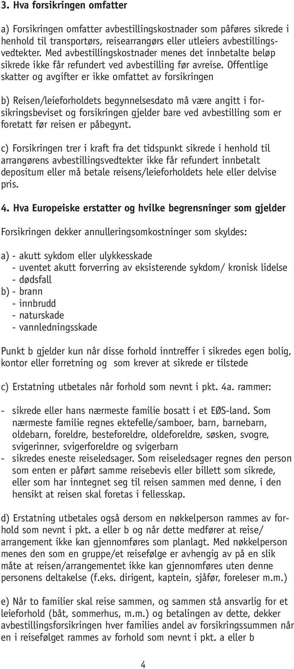 Offentlige skatter og avgifter er ikke omfattet av forsikringen b) Reisen/leieforholdets begynnelsesdato må være angitt i forsikringsbeviset og forsikringen gjelder bare ved avbestilling som er