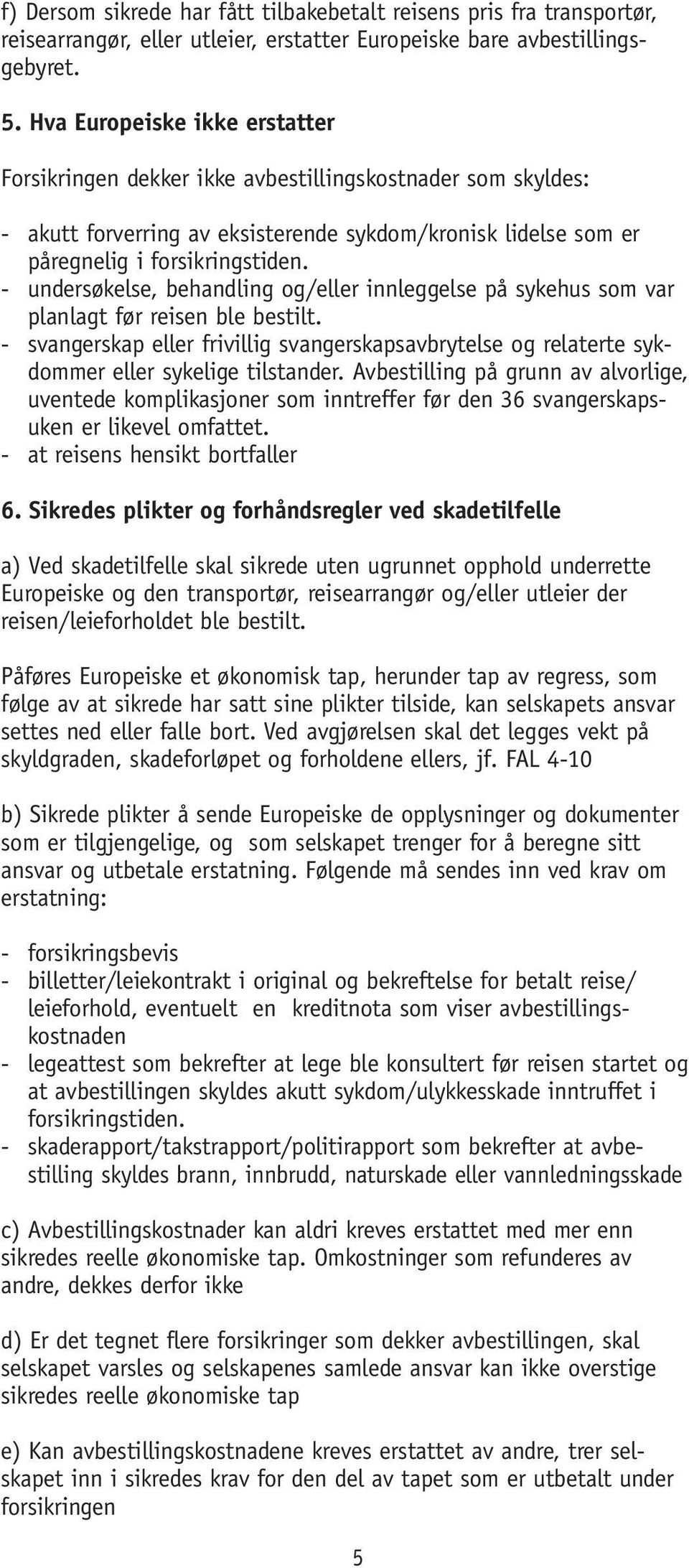 - undersøkelse, behandling og/eller innleggelse på sykehus som var planlagt før reisen ble bestilt.