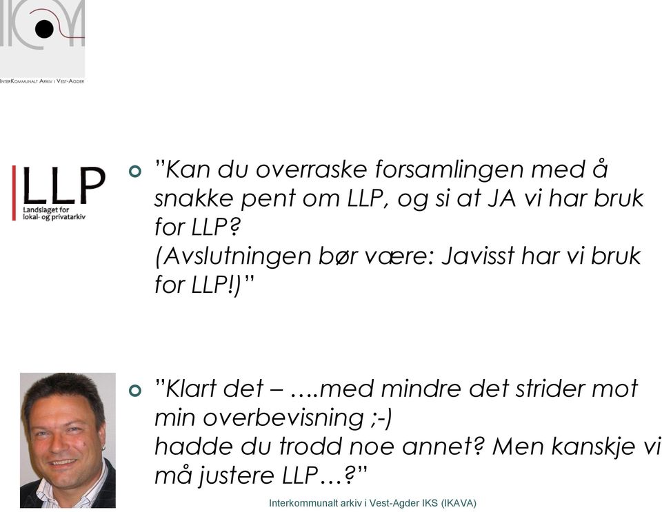 (Avslutningen bør være: Javisst har vi bruk for LLP!) Klart det.