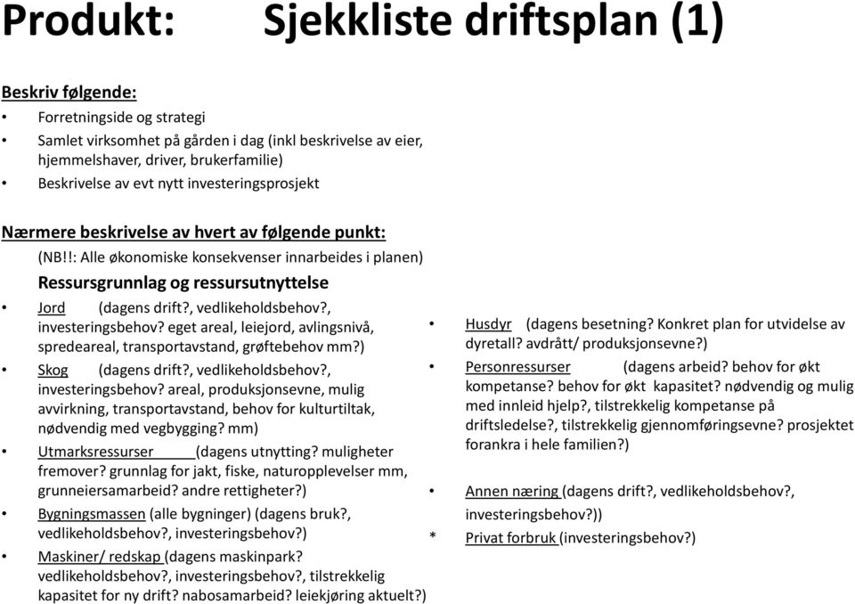 , vedlikeholdsbehov?, investeringsbehov? eget areal, leiejord, avlingsnivå, spredeareal, transportavstand, grøftebehov mm?) Skog (dagens drift?, vedlikeholdsbehov?, investeringsbehov? areal, produksjonsevne, mulig avvirkning, transportavstand, behov for kulturtiltak, nødvendig med vegbygging?