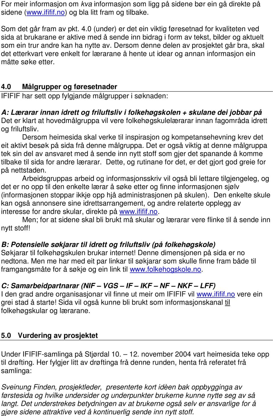 Dersom denne delen av prosjektet går bra, skal det etterkvart vere enkelt for lærarane å hente ut idear og annan informasjon ein måtte søke etter. 4.