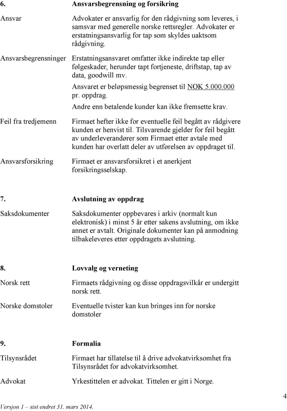 Ansvarsbegrensninger Erstatningsansvaret omfatter ikke indirekte tap eller følgeskader, herunder tapt fortjeneste, driftstap, tap av data, goodwill mv. Ansvaret er beløpsmessig begrenset til NOK 5.