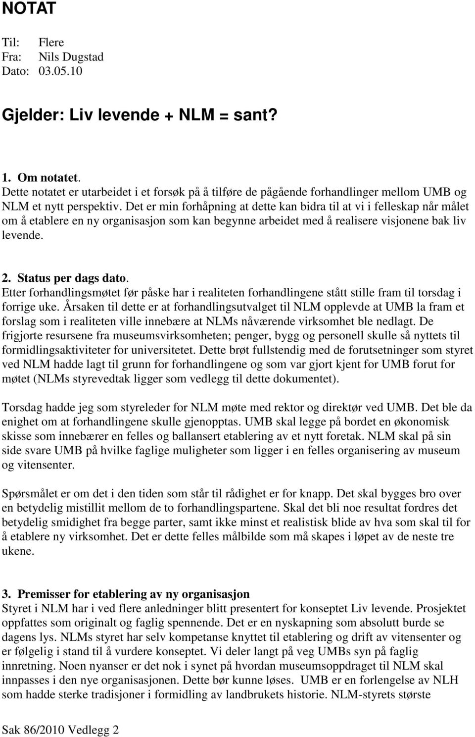 Det er min forhåpning at dette kan bidra til at vi i felleskap når målet om å etablere en ny organisasjon som kan begynne arbeidet med å realisere visjonene bak liv levende. 2. Status per dags dato.