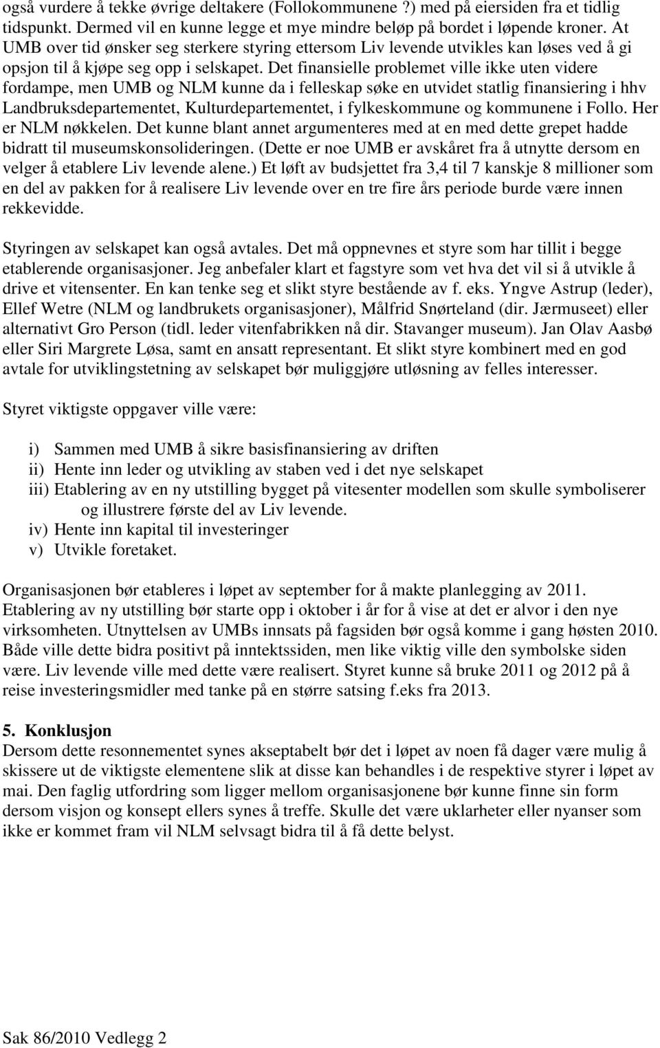 Det finansielle problemet ville ikke uten videre fordampe, men UMB og NLM kunne da i felleskap søke en utvidet statlig finansiering i hhv Landbruksdepartementet, Kulturdepartementet, i fylkeskommune