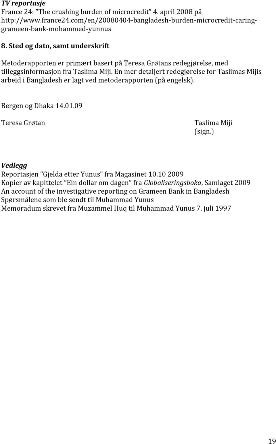 En mer detaljert redegjørelse for Taslimas Mijis arbeid i Bangladesh er lagt ved metoderapporten (på engelsk). Bergen og Dhaka 14.01.09 Teresa Grøtan Taslima Miji (sign.
