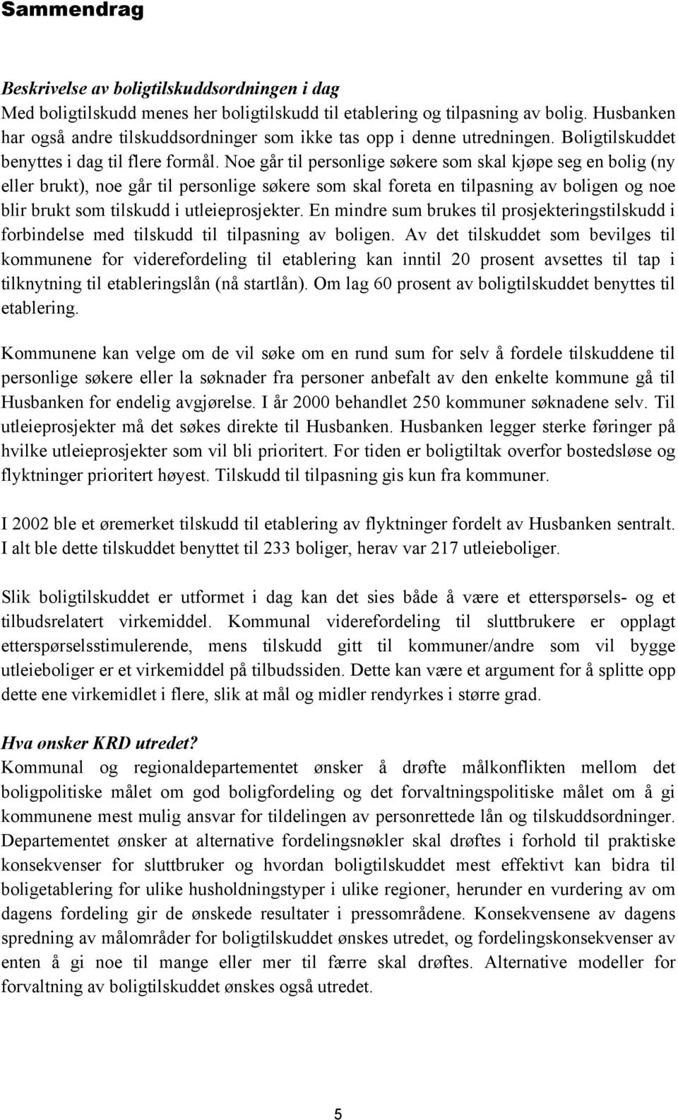 Noe går til personlige søkere som skal kjøpe seg en bolig (ny eller brukt), noe går til personlige søkere som skal foreta en tilpasning av boligen og noe blir brukt som tilskudd i utleieprosjekter.