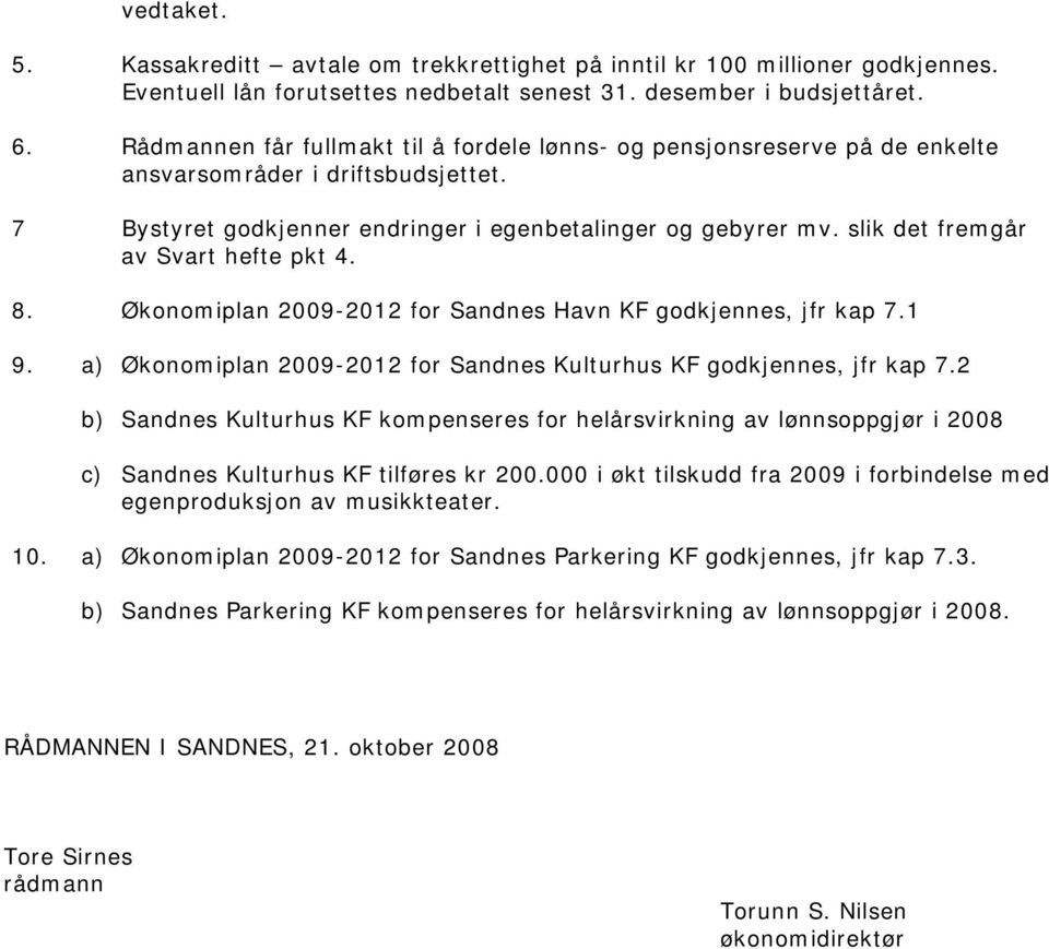 slik det fremgår av Svart hefte pkt 4. 8. Økonomiplan 2009-2012 for Sandnes Havn KF godkjennes, jfr kap 7.1 9. a) Økonomiplan 2009-2012 for Sandnes Kulturhus KF godkjennes, jfr kap 7.