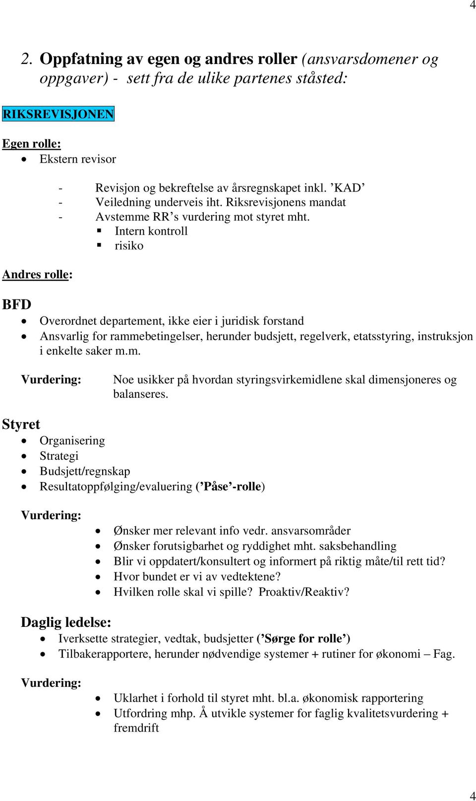 Intern kontroll risiko Overordnet departement, ikke eier i juridisk forstand Ansvarlig for rammebetingelser, herunder budsjett, regelverk, etatsstyring, instruksjon i enkelte saker m.m. Vurdering: Noe usikker på hvordan styringsvirkemidlene skal dimensjoneres og balanseres.