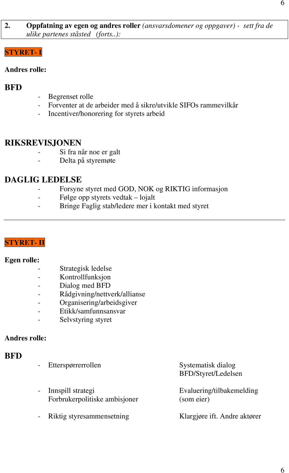 LEDELSE - Forsyne styret med GOD, NOK og RIKTIG informasjon - Følge opp styrets vedtak lojalt - Bringe Faglig stab/ledere mer i kontakt med styret STYRET- II Egen rolle: - Strategisk ledelse -