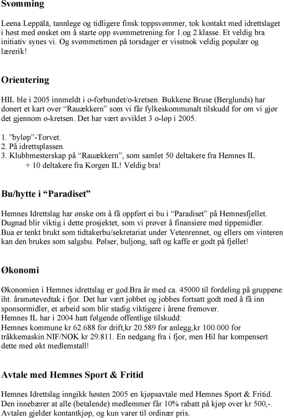 Bukkene Bruse (Berglunds) har donert et kart over Rauækkern som vi får fylkeskommunalt tilskudd for om vi gjør det gjennom o-kretsen. Det har vært avviklet 3 o-løp i 2005. 1. byløp -Torvet. 2. På idrettsplassen.