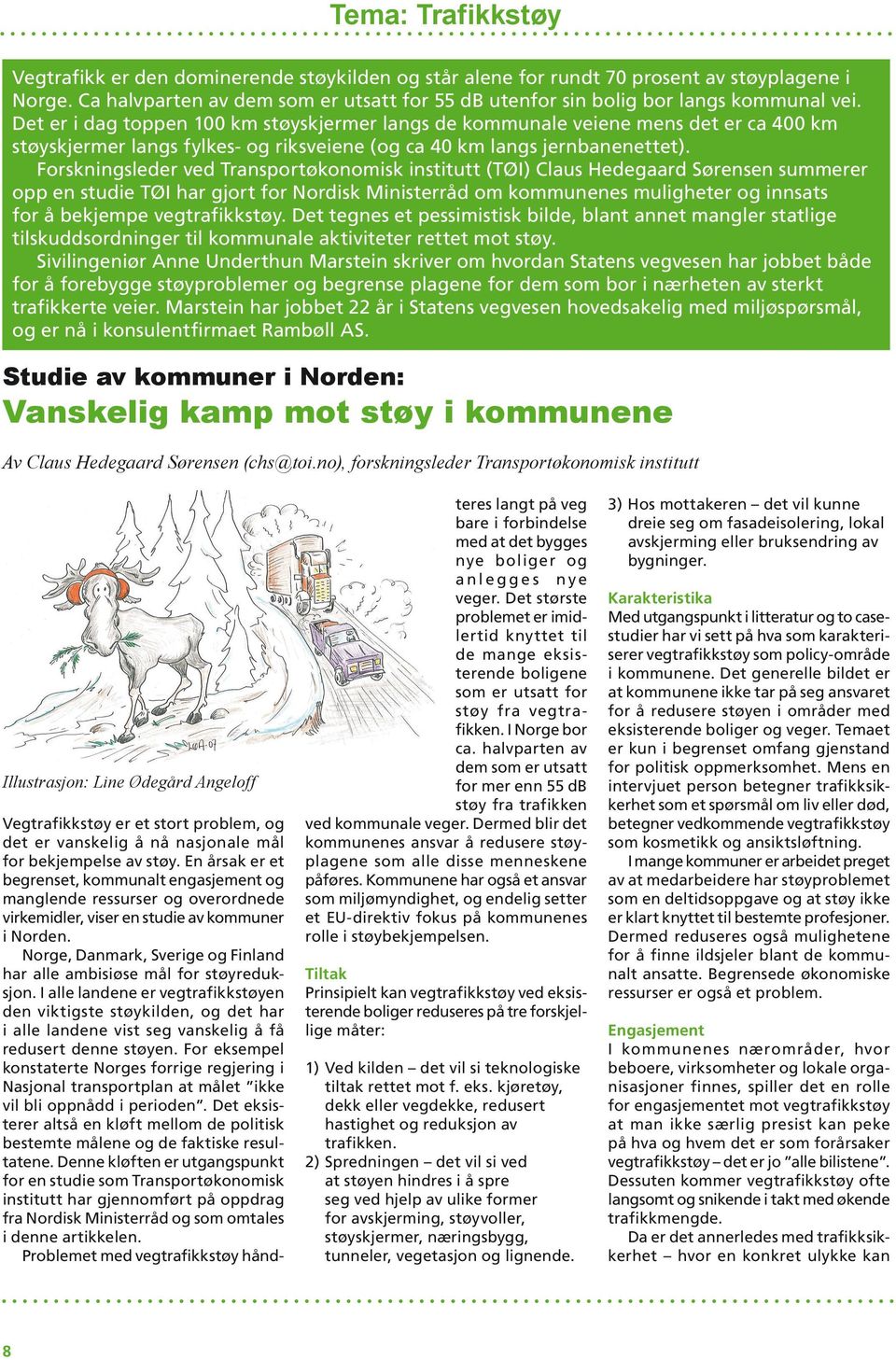 Det er i dag toppen 100 km støyskjermer langs de kommunale veiene mens det er ca 400 km støyskjermer langs fylkes- og riksveiene (og ca 40 km langs jernbanenettet).