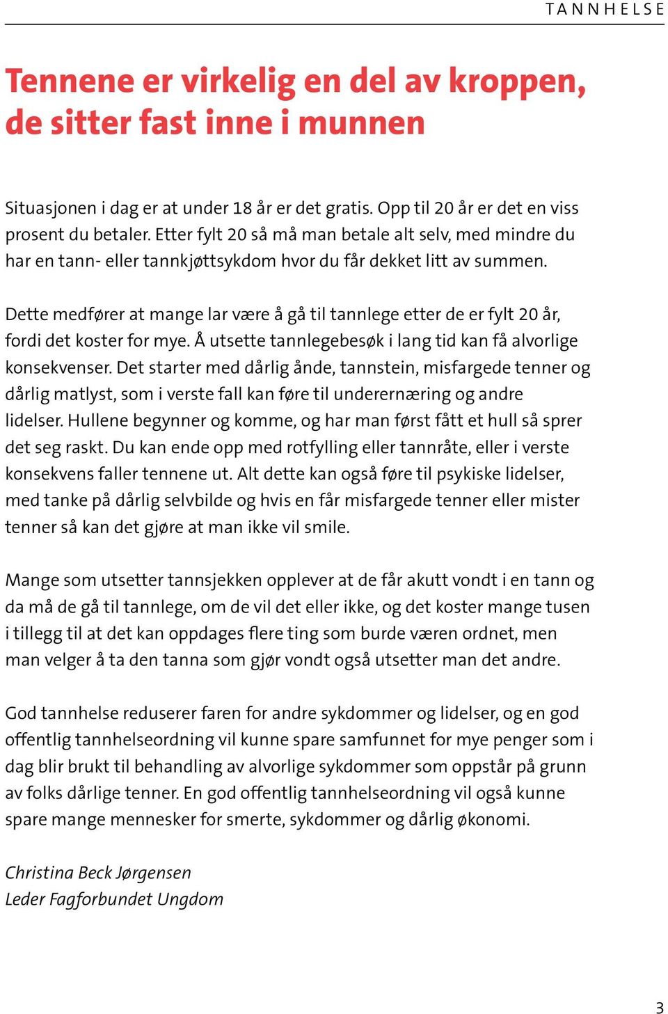 Dette medfører at mange lar være å gå til tannlege etter de er fylt 20 år, fordi det koster for mye. Å utsette tannlegebesøk i lang tid kan få alvorlige konsekvenser.