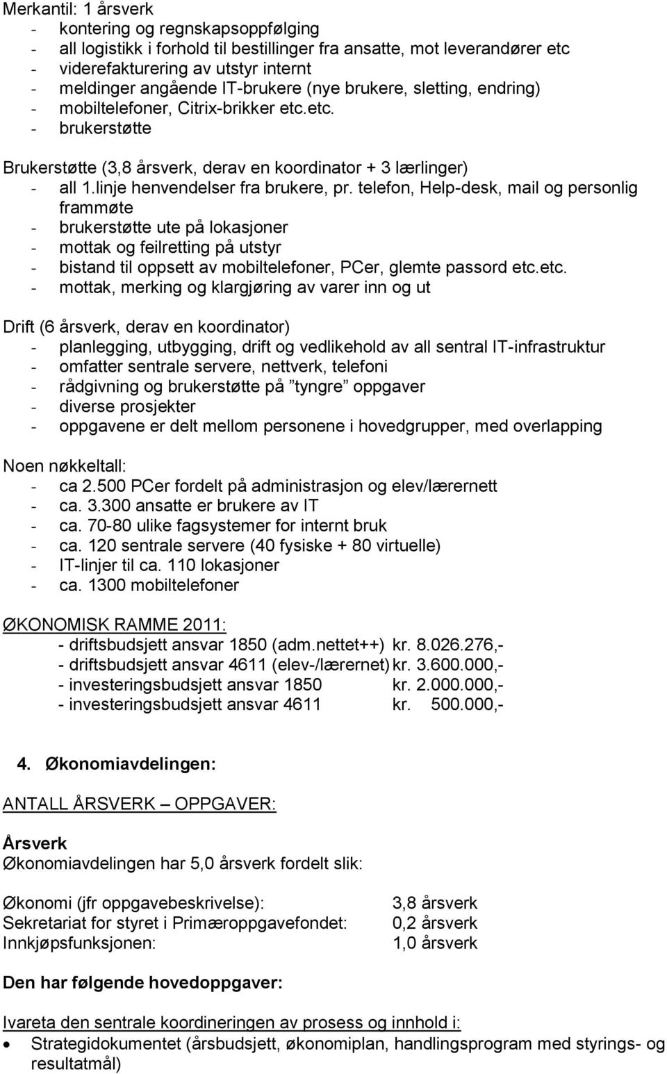 telefon, Help-desk, mail og personlig frammøte - brukerstøtte ute på lokasjoner - mottak og feilretting på utstyr - bistand til oppsett av mobiltelefoner, PCer, glemte passord etc.