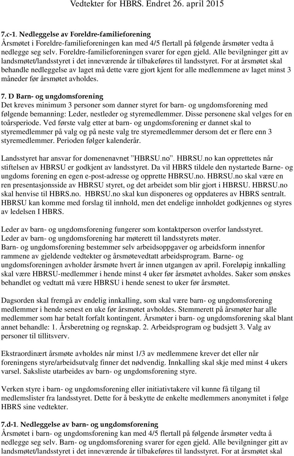 For at årsmøtet skal behandle nedleggelse av laget må dette være gjort kjent for alle medlemmene av laget minst 3 måneder før årsmøtet avholdes. 7.