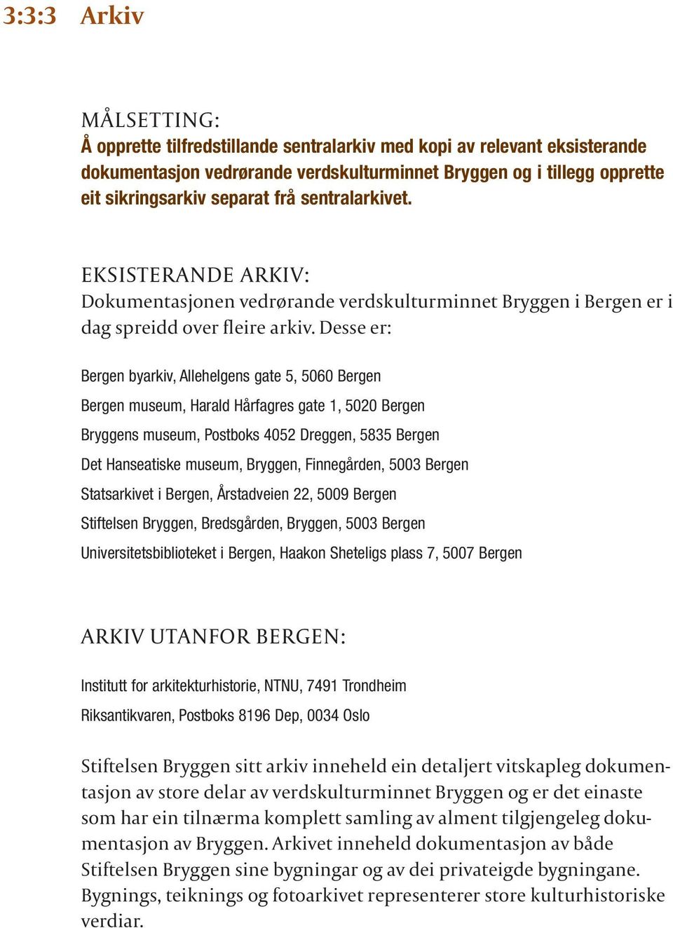 Desse er: Bergen byarkiv, Allehelgens gate 5, 5060 Bergen Bergen museum, Harald Hårfagres gate 1, 5020 Bergen Bryggens museum, Postboks 4052 Dreggen, 5835 Bergen Det Hanseatiske museum, Bryggen,