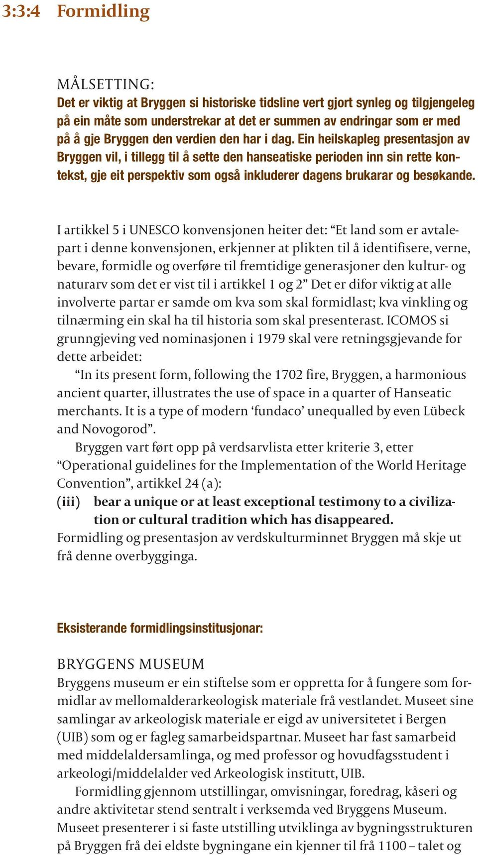 Ein heilskapleg presentasjon av Bryggen vil, i tillegg til å sette den hanseatiske perioden inn sin rette kontekst, gje eit perspektiv som også inkluderer dagens brukarar og besøkande.