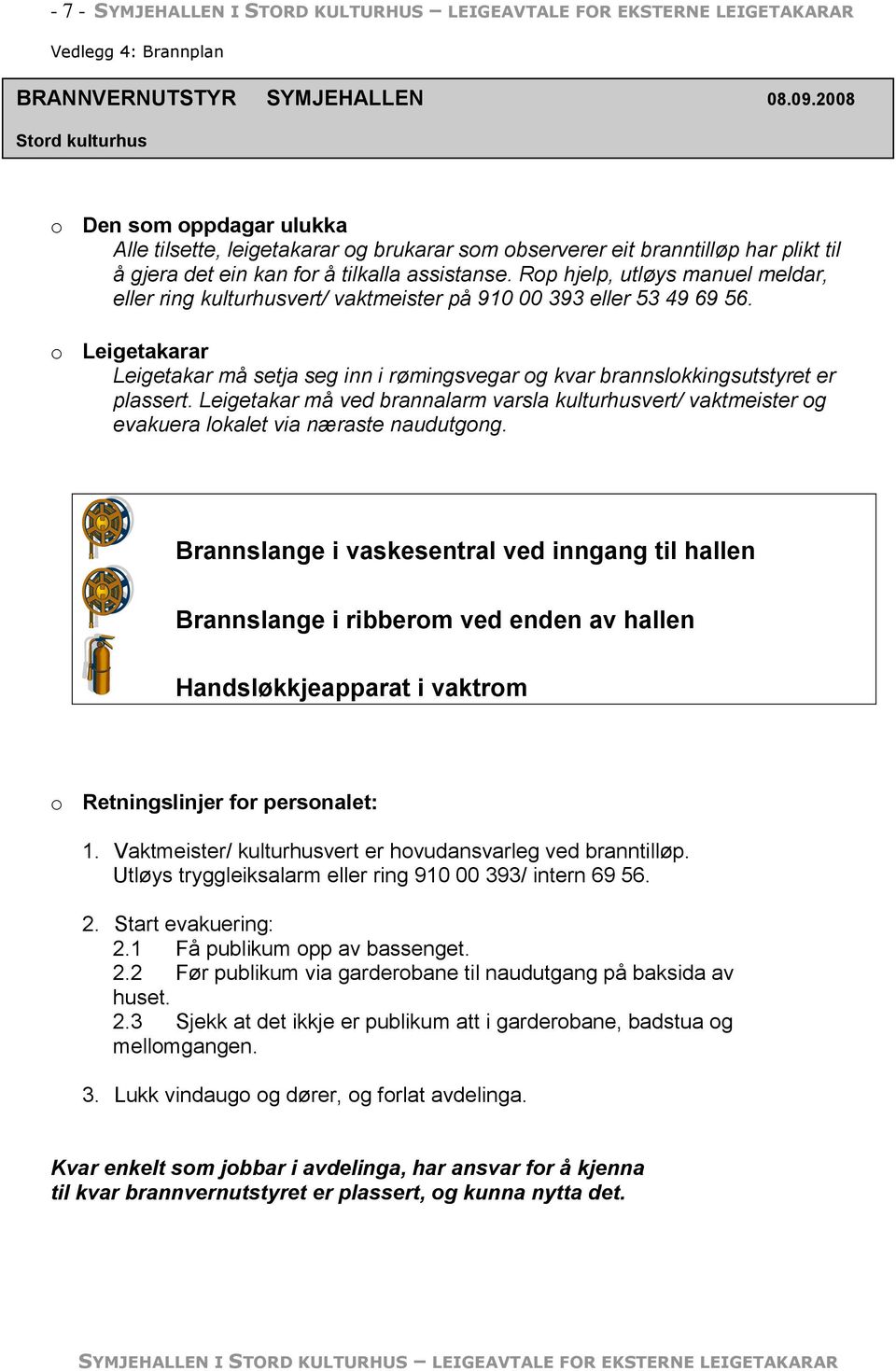 Rop hjelp, utløys manuel meldar, eller ring kulturhusvert/ vaktmeister på 910 00 393 eller 53 49 69 56.