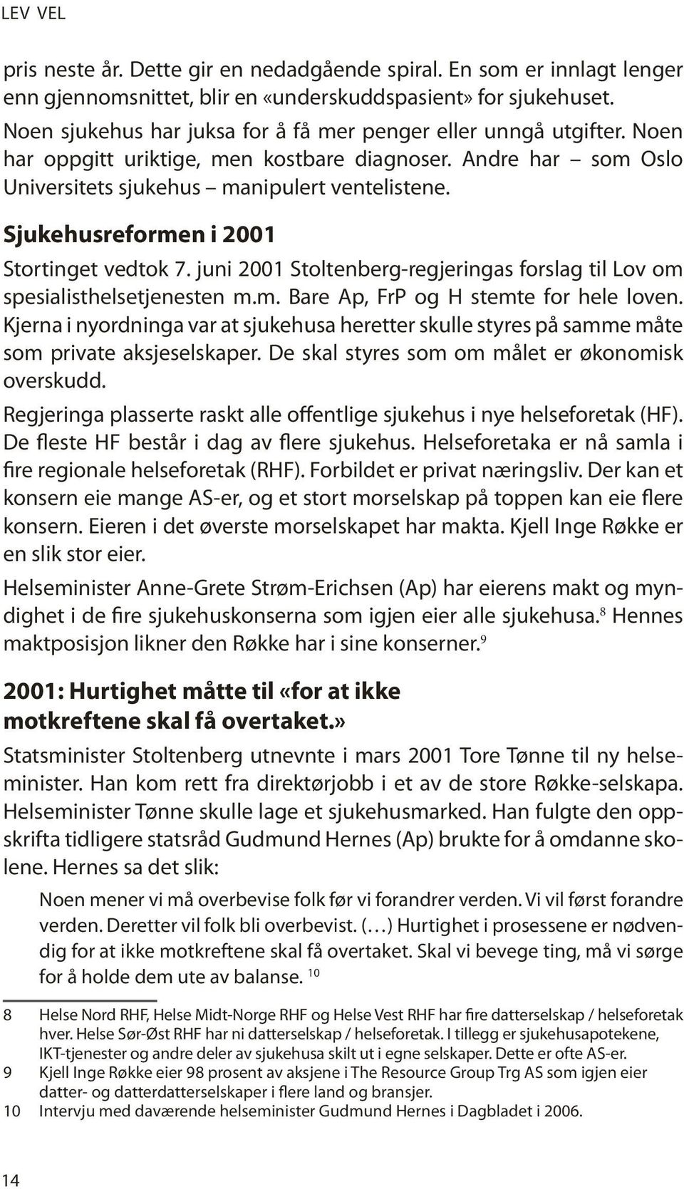 Sjukehusreformen i 2001 Stortinget vedtok 7. juni 2001 Stoltenberg-regjeringas forslag til Lov om spesialisthelsetjenesten m.m. Bare Ap, FrP og H stemte for hele loven.