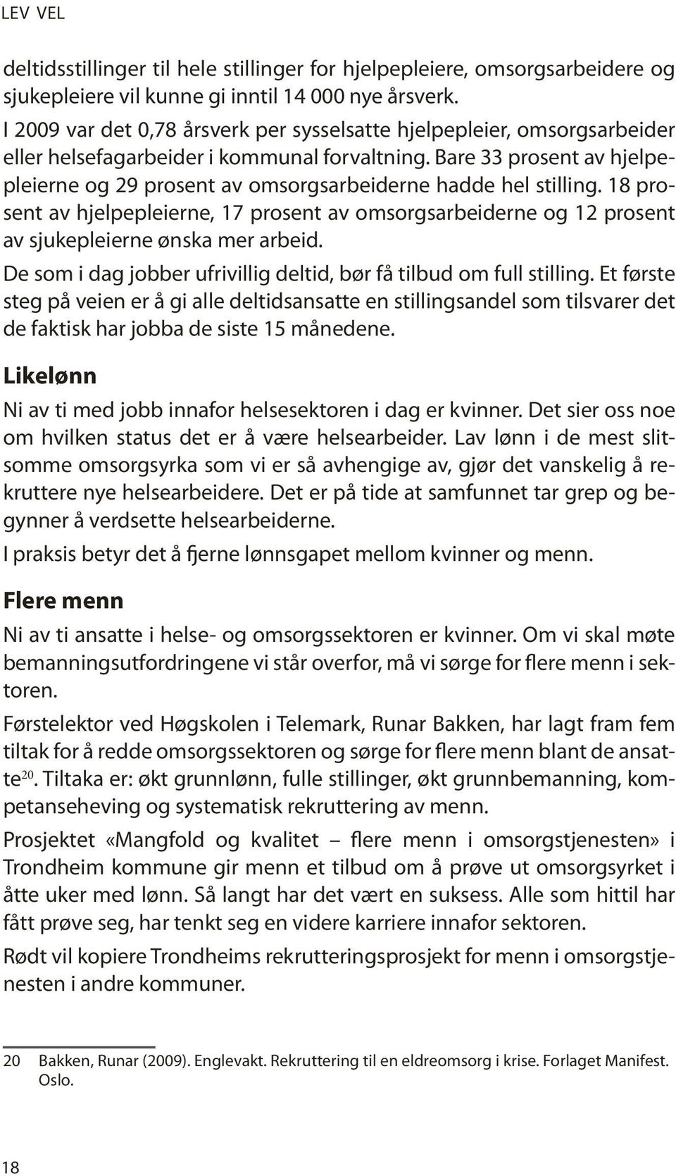 Bare 33 prosent av hjelpepleierne og 29 prosent av omsorgsarbeiderne hadde hel stilling. 18 prosent av hjelpepleierne, 17 prosent av omsorgsarbeiderne og 12 prosent av sjukepleierne ønska mer arbeid.