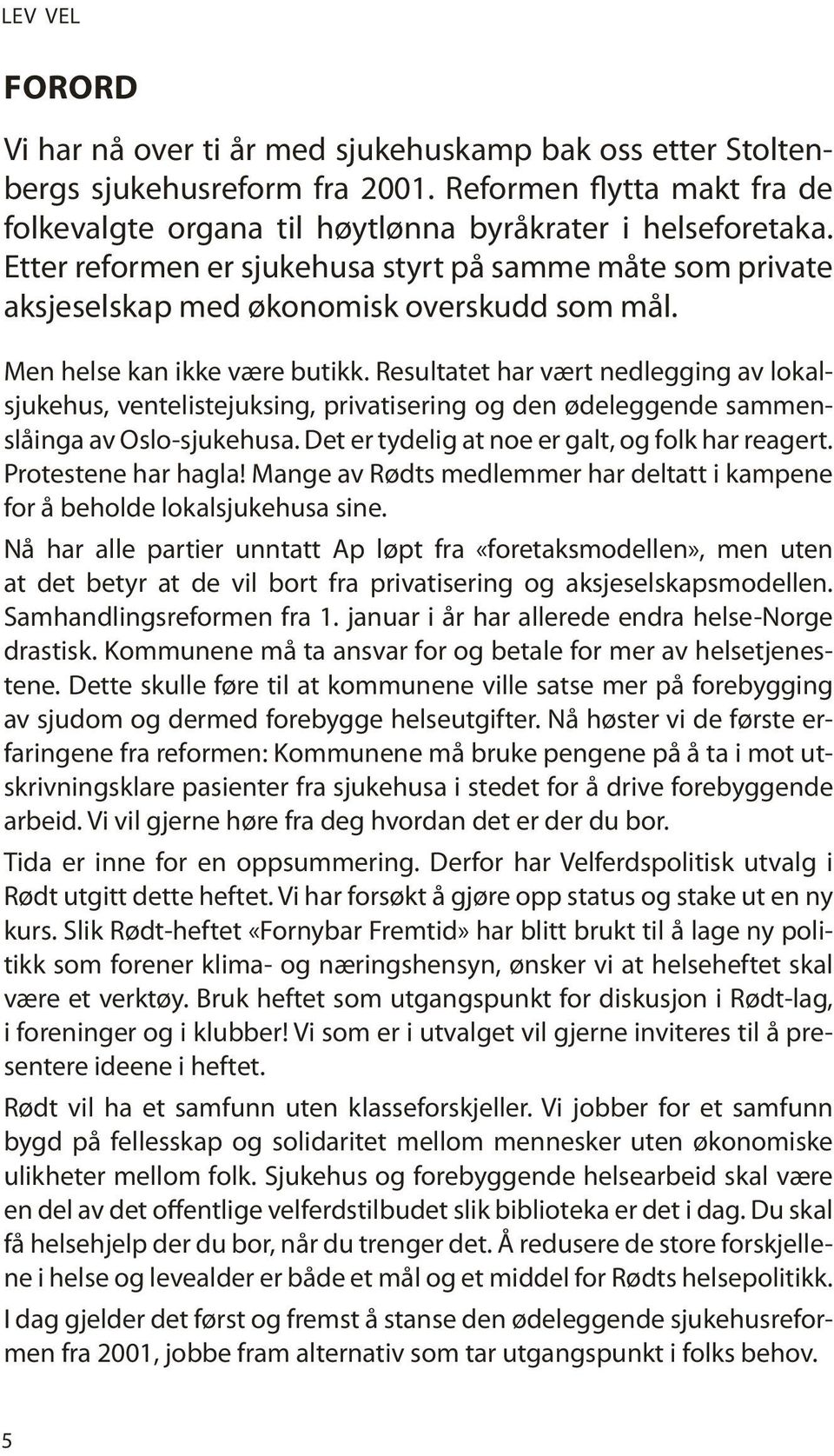 Resultatet har vært nedlegging av lokalsjukehus, ventelistejuksing, privatisering og den ødeleggende sammenslåinga av Oslo-sjukehusa. Det er tydelig at noe er galt, og folk har reagert.