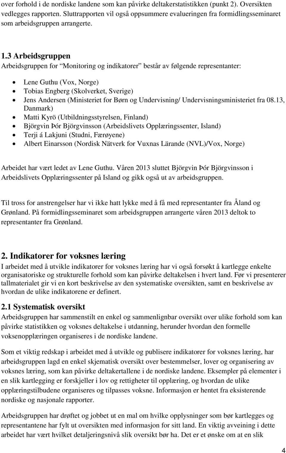 3 Arbeidsgruppen Arbeidsgruppen for Monitoring og indikatorer består av følgende representanter: Lene Guthu (Vox, Norge) Tobias Engberg (Skolverket, Sverige) Jens Andersen (Ministeriet for Børn og