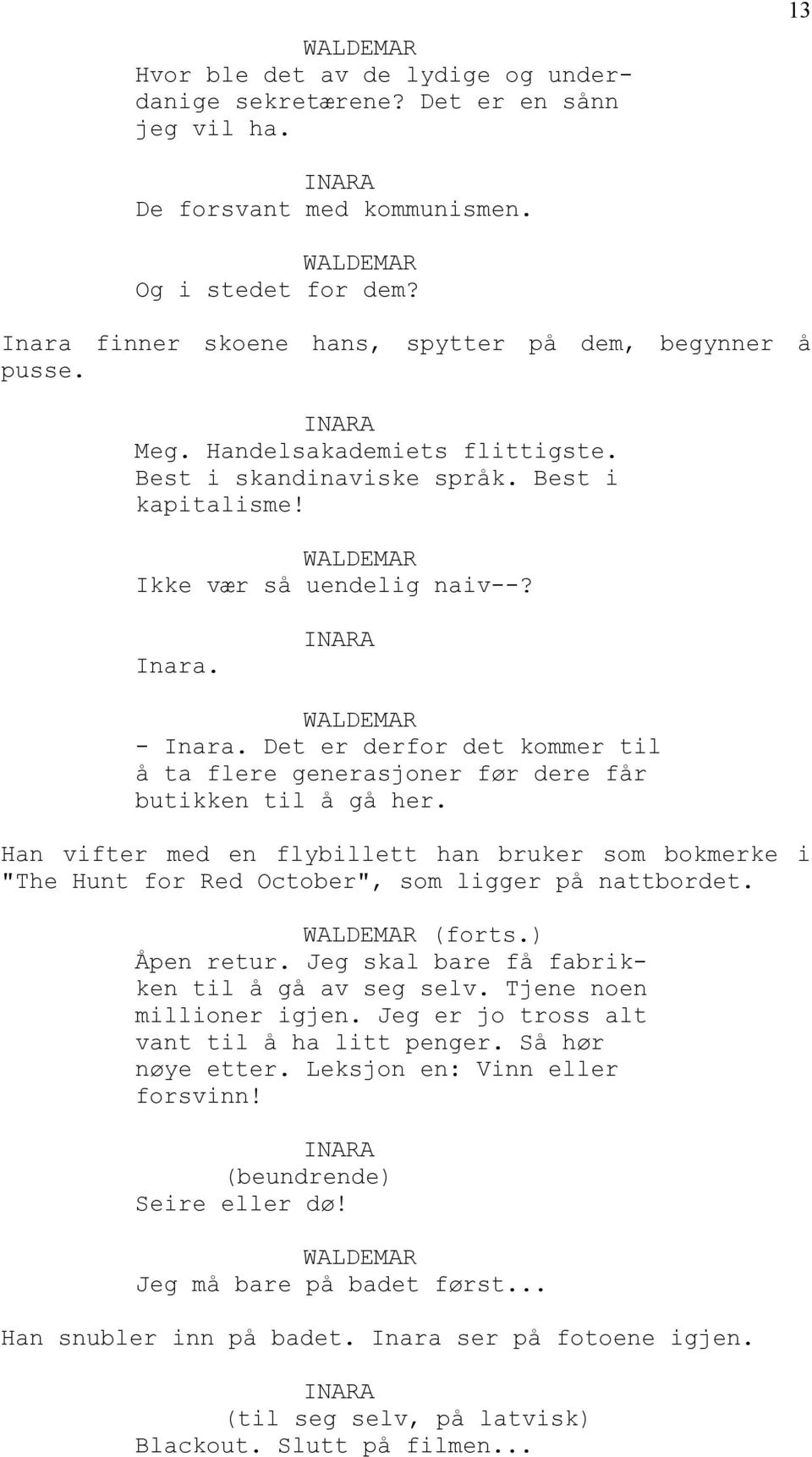 Det er derfor det kommer til å ta flere generasjoner før dere får butikken til å gå her. Han vifter med en flybillett han bruker som bokmerke i "The Hunt for Red October", som ligger på nattbordet.