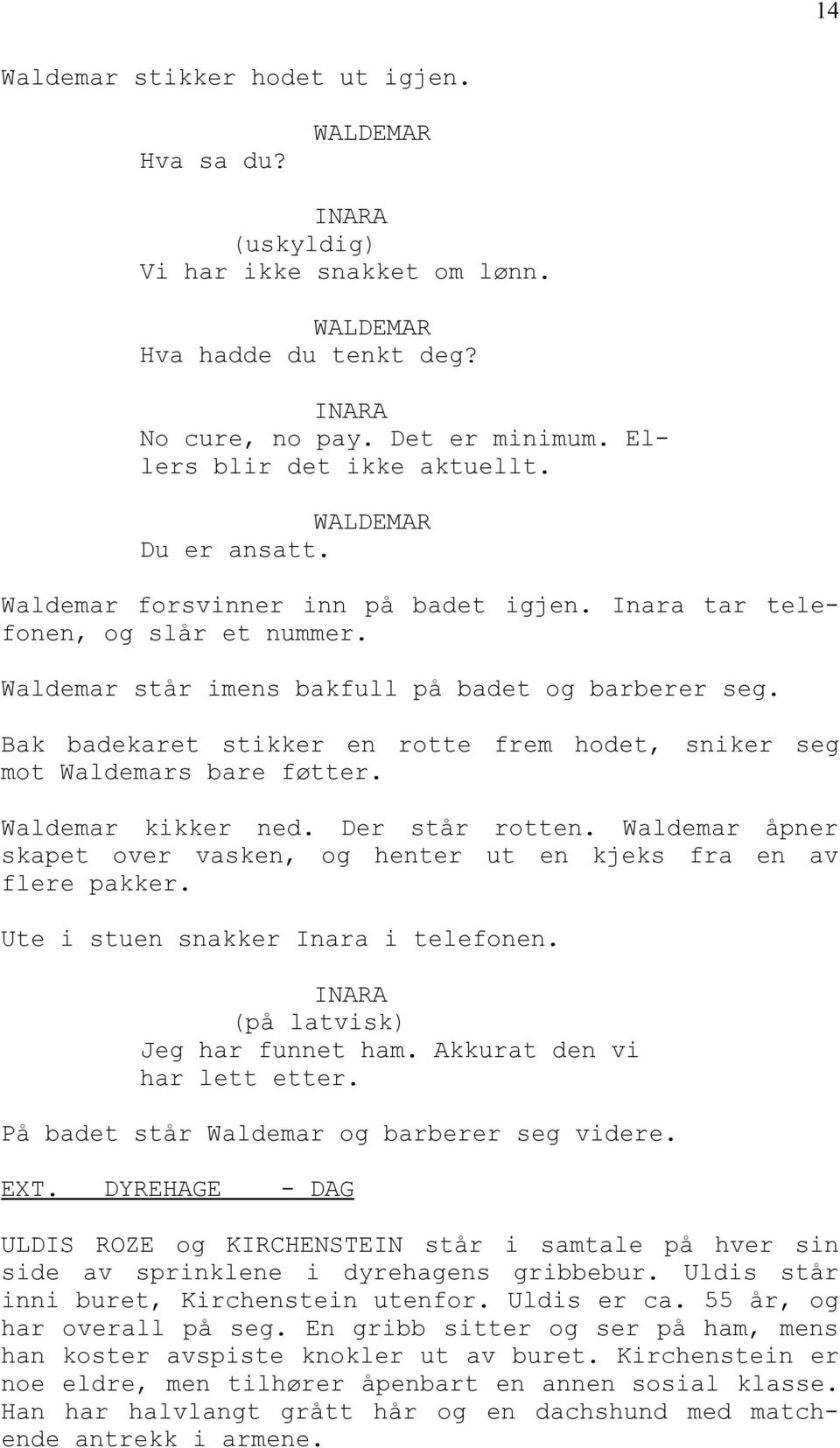 Bak badekaret stikker en rotte frem hodet, sniker seg mot Waldemars bare føtter. Waldemar kikker ned. Der står rotten. Waldemar åpner skapet over vasken, og henter ut en kjeks fra en av flere pakker.