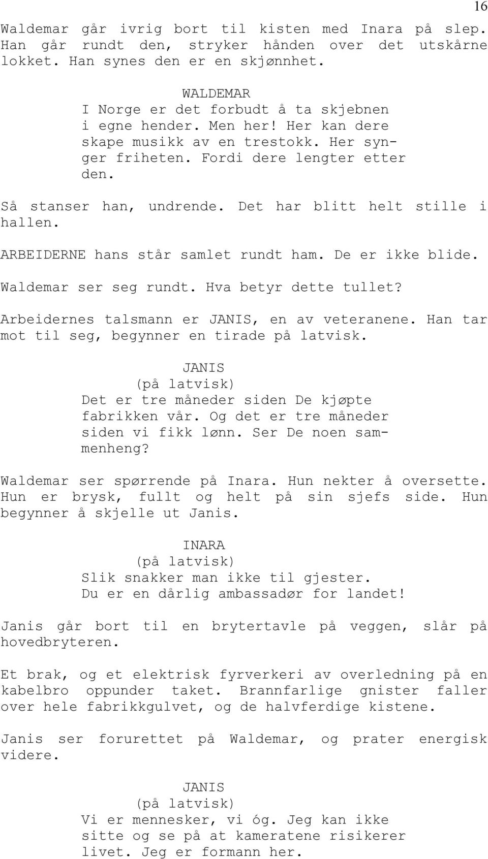 ARBEIDERNE hans står samlet rundt ham. De er ikke blide. Waldemar ser seg rundt. Hva betyr dette tullet? Arbeidernes talsmann er JANIS, en av veteranene.