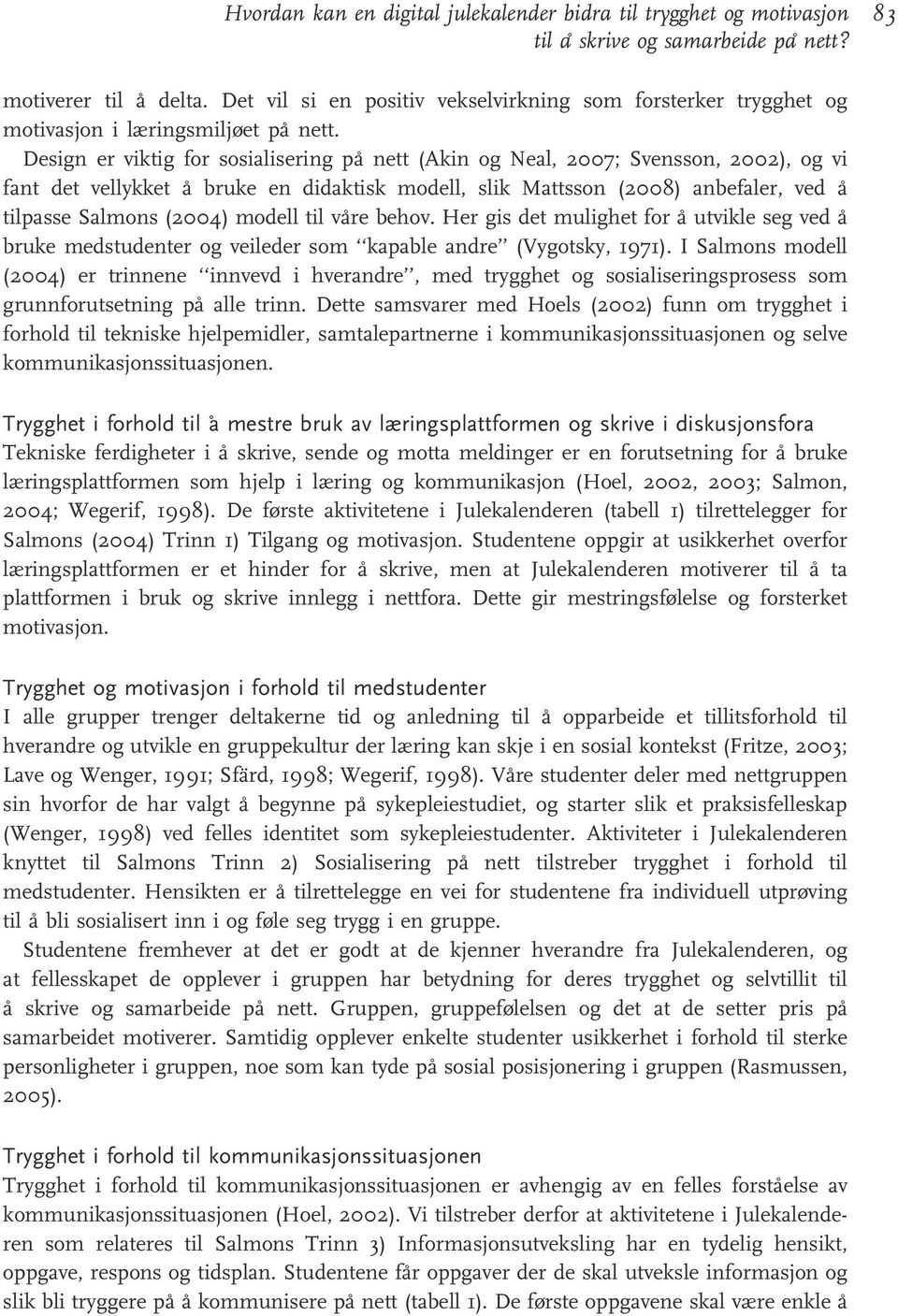 Design er viktig for sosialisering på nett (Akin og Neal, 2007; Svensson, 2002), og vi fant det vellykket å bruke en didaktisk modell, slik Mattsson (2008) anbefaler, ved å tilpasse Salmons (2004)