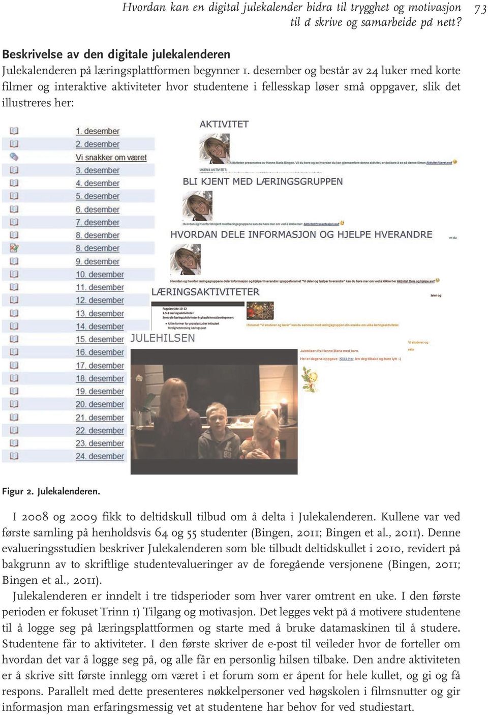 I 2008 og 2009 fikk to deltidskull tilbud om å delta i Julekalenderen. Kullene var ved første samling på henholdsvis 64 og 55 studenter (Bingen, 2011; Bingen et al., 2011).