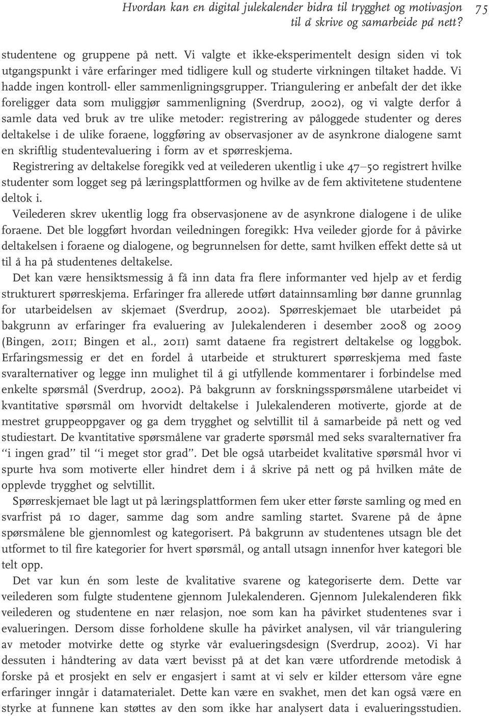 Triangulering er anbefalt der det ikke foreligger data som muliggjør sammenligning (Sverdrup, 2002), og vi valgte derfor å samle data ved bruk av tre ulike metoder: registrering av påloggede