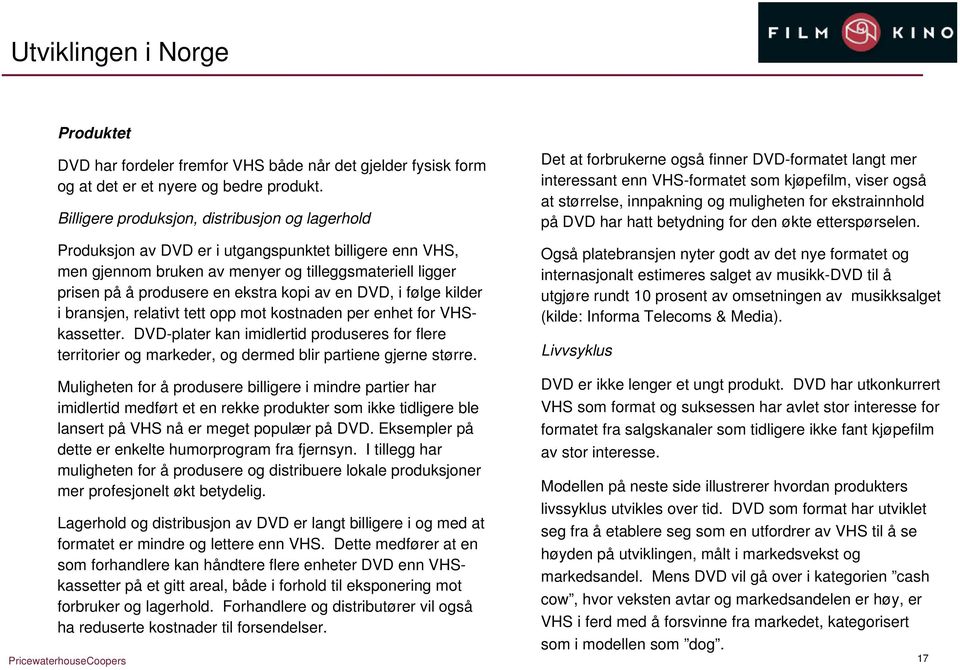 av en DVD, i følge kilder i bransjen, relativt tett opp mot kostnaden per enhet for VHSkassetter.