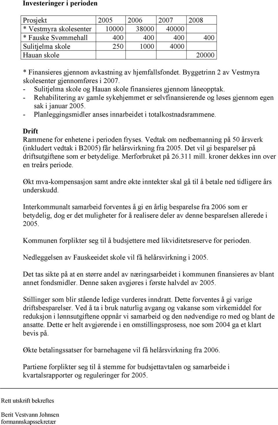 - Rehabilitering av gamle sykehjemmet er selvfinansierende og løses gjennom egen sak i januar 2005. - Planleggingsmidler anses innarbeidet i totalkostnadsrammene.