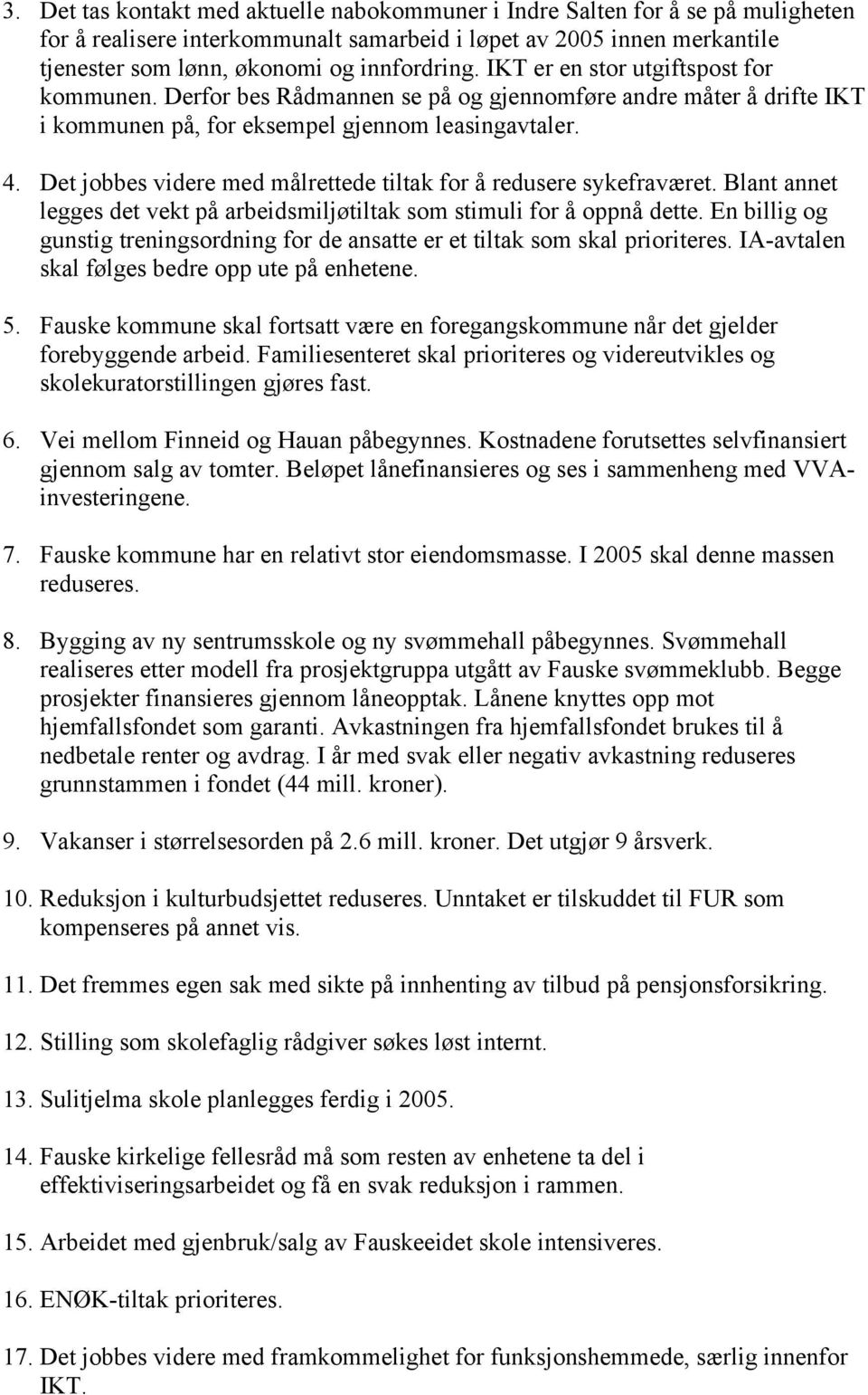 Det jobbes videre med målrettede tiltak for å redusere sykefraværet. Blant annet legges det vekt på arbeidsmiljøtiltak som stimuli for å oppnå dette.