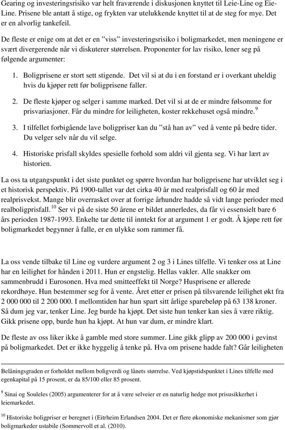 Proponenter for lav risiko, lener seg på følgende argumenter: 1. Boligprisene er stort sett stigende. Det vil si at du i en forstand er i overkant uheldig hvis du kjøper rett før boligprisene faller.