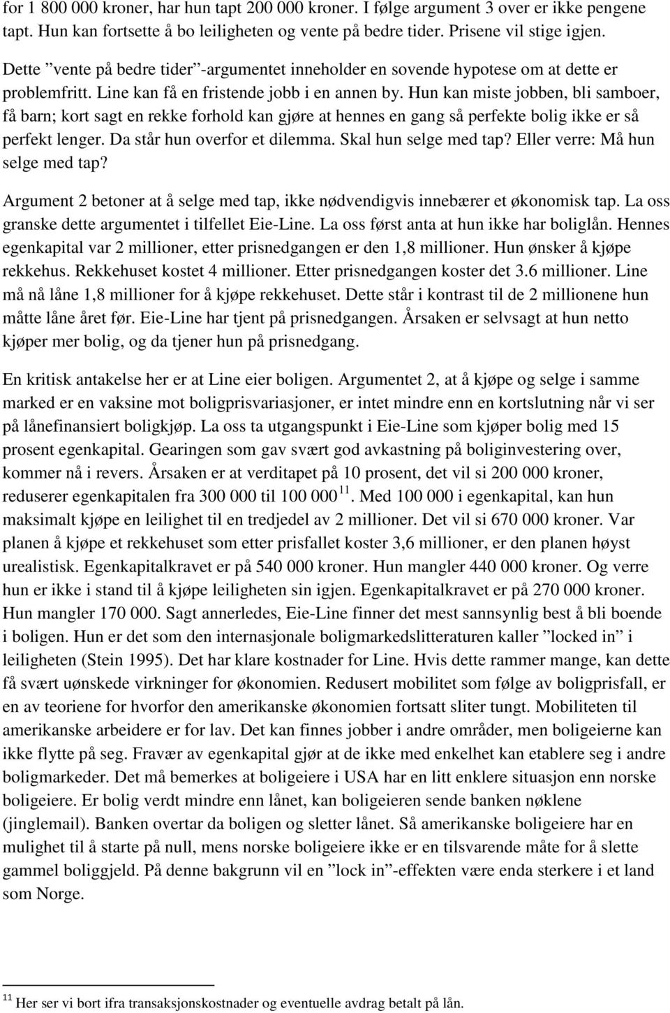 Hun kan miste jobben, bli samboer, få barn; kort sagt en rekke forhold kan gjøre at hennes en gang så perfekte bolig ikke er så perfekt lenger. Da står hun overfor et dilemma. Skal hun selge med tap?