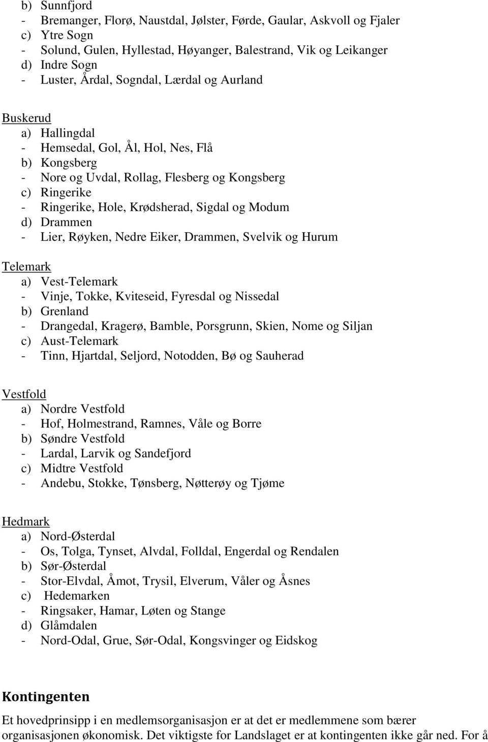 Modum d) Drammen - Lier, Røyken, Nedre Eiker, Drammen, Svelvik og Hurum Telemark a) Vest-Telemark - Vinje, Tokke, Kviteseid, Fyresdal og Nissedal b) Grenland - Drangedal, Kragerø, Bamble, Porsgrunn,