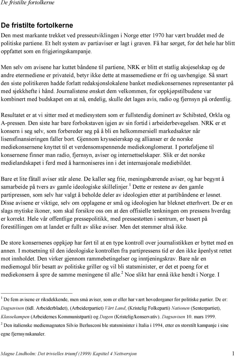 Men selv om avisene har kuttet båndene til partiene, NRK er blitt et statlig aksjeselskap og de andre etermediene er privateid, betyr ikke dette at massemediene er fri og uavhengige.