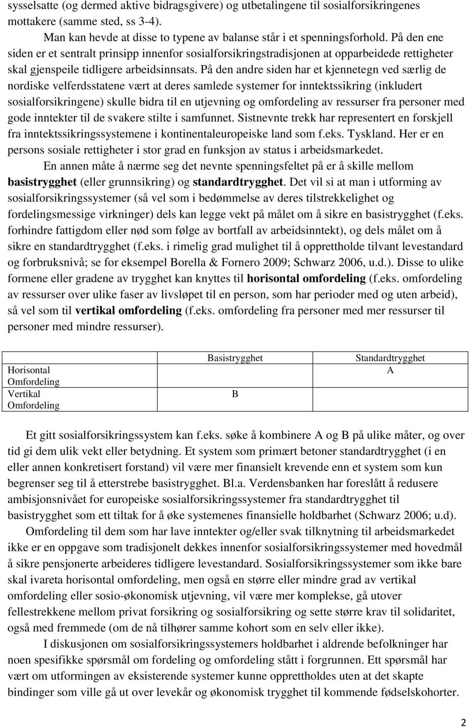 På den andre siden har et kjennetegn ved særlig de nordiske velferdsstatene vært at deres samlede systemer for inntektssikring (inkludert sosialforsikringene) skulle bidra til en utjevning og