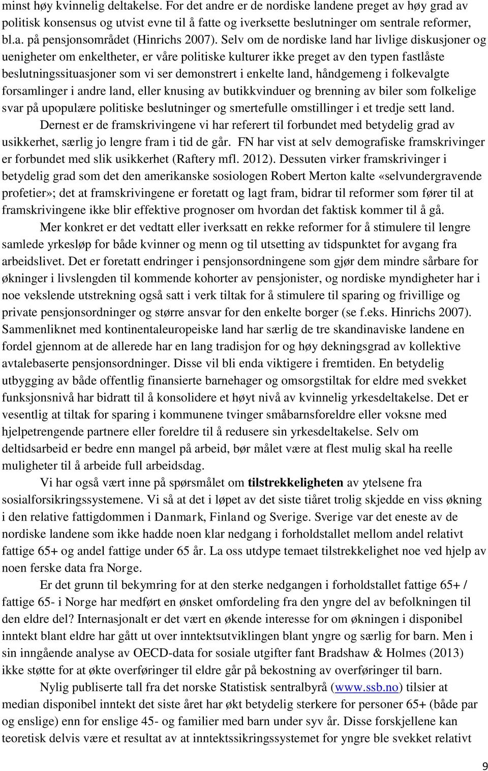 land, håndgemeng i folkevalgte forsamlinger i andre land, eller knusing av butikkvinduer og brenning av biler som folkelige svar på upopulære politiske beslutninger og smertefulle omstillinger i et