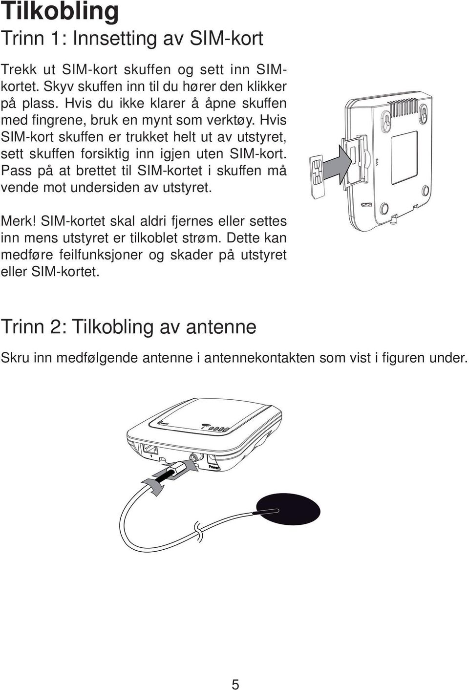 Hvis SIM-kort skuffen er trukket helt ut av utstyret, sett skuffen forsiktig inn igjen uten SIM-kort.