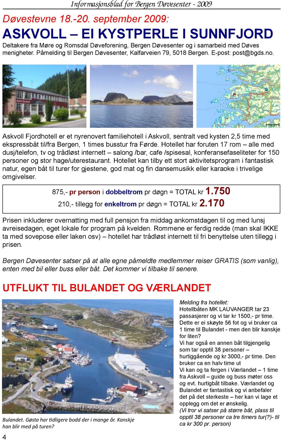 Askvoll Fjordhotell er et nyrenovert familiehotell i Askvoll, sentralt ved kysten 2,5 time med ekspressbåt til/fra Bergen, 1 times busstur fra Førde.