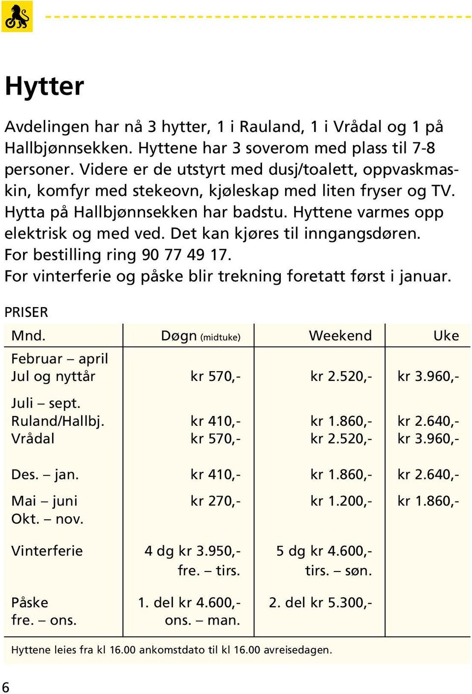 Det kan kjøres til inngangsdøren. For bestilling ring 90 77 49 17. For vinterferie og påske blir trekning foretatt først i januar. Priser Mnd.